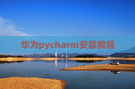 华为pycharm安装教程 华为pycharm安装教程